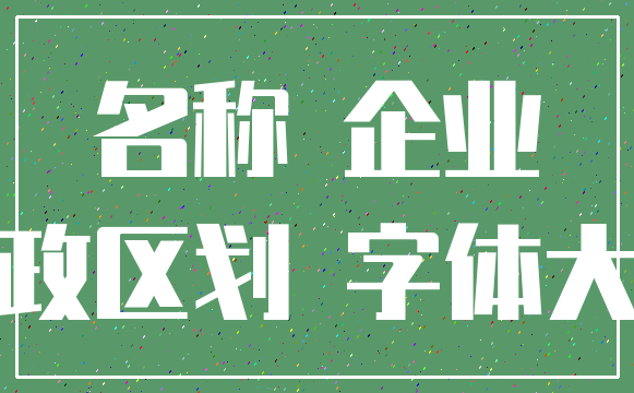 名称 企业_行政区划 字体大小