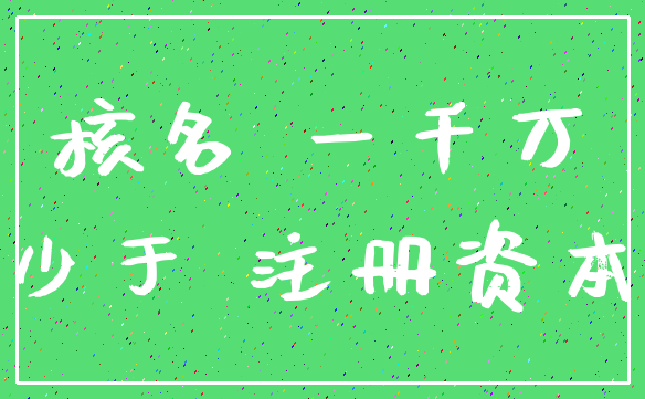 核名 一千万_少于 注册资本