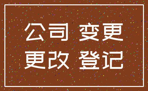 公司 变更_更改 登记