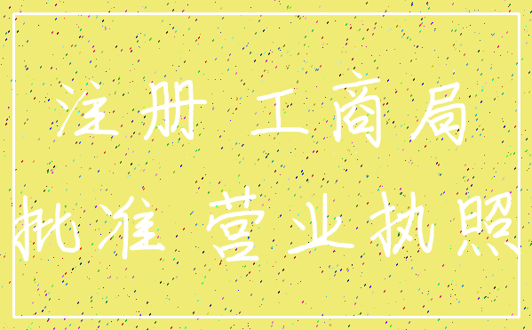 注册 工商局_批准 营业执照