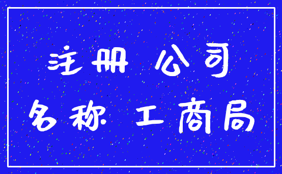 注册 公司_名称 工商局