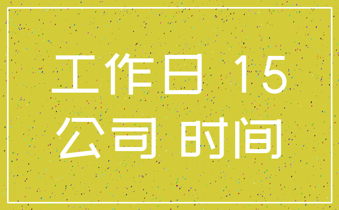 工作日 15_公司 时间