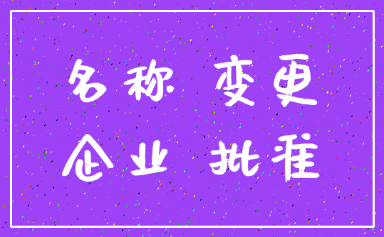 名称 变更_企业 批准