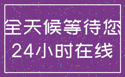 全天候等待您_24小时在线