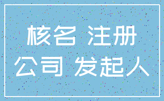 核名 注册_公司 发起人