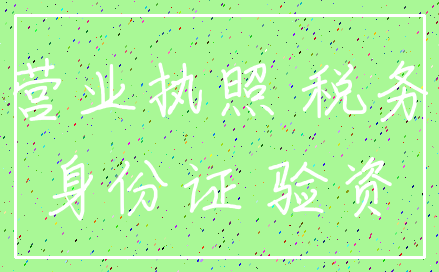 营业执照 税务_身份证 验资