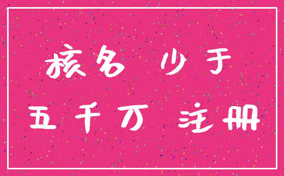 核名 少于_五千万 注册