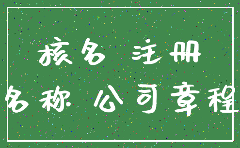 核名 注册_名称 公司章程