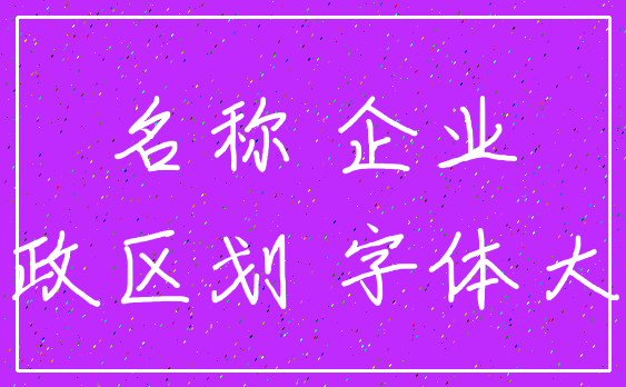 名称 企业_行政区划 字体大小