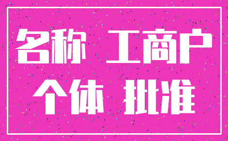 名称 工商户_个体 批准