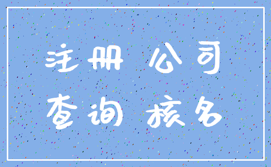 注册 公司_查询 核名