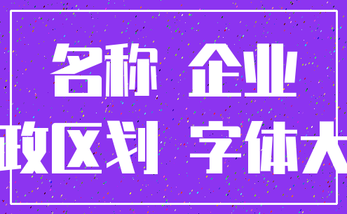 名称 企业_行政区划 字体大小