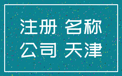 注册 名称_公司 天津