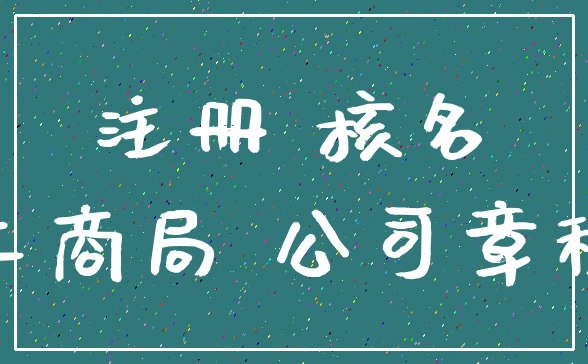 注册 核名_工商局 公司章程