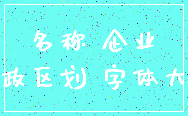 名称 企业_行政区划 字体大小