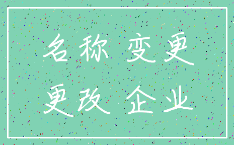 名称 变更_更改 企业