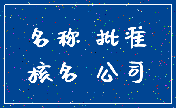 名称 批准_核名 公司