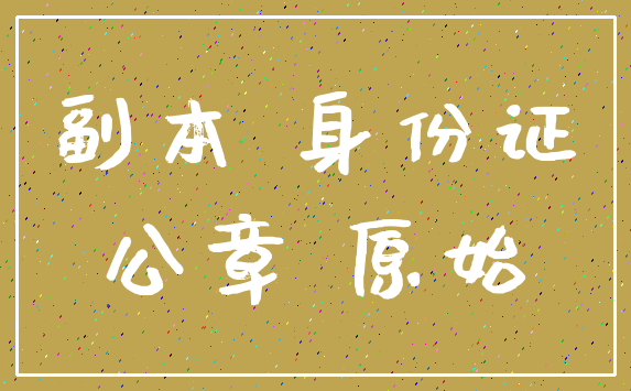 副本 身份证_公章 原始