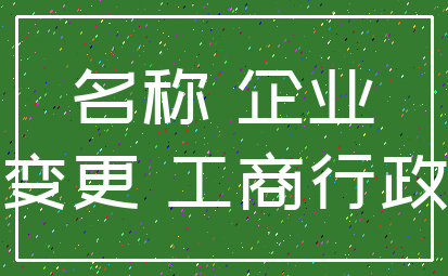 名称 企业_变更 工商行政