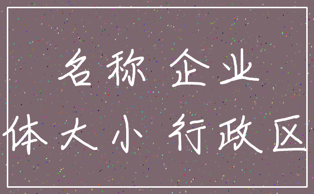 名称 企业_字体大小 行政区划
