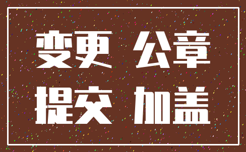变更 公章_提交 加盖
