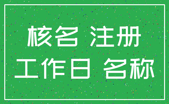 核名 注册_工作日 名称