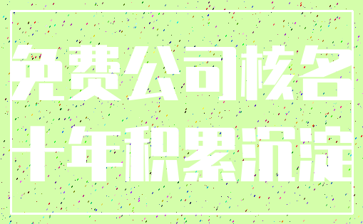 免费公司核名_十年积累沉淀