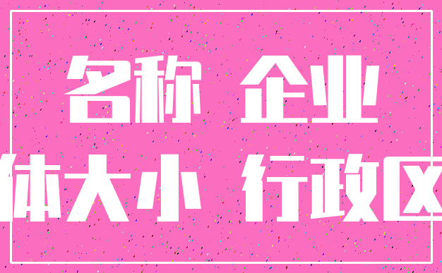 名称 企业_字体大小 行政区划
