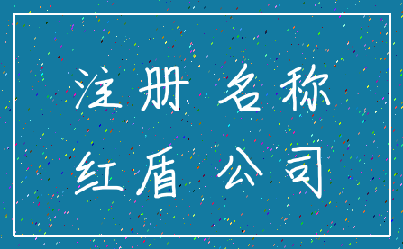 注册 名称_红盾 公司