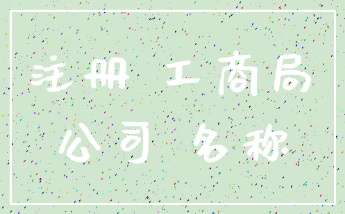 注册 工商局_公司 名称