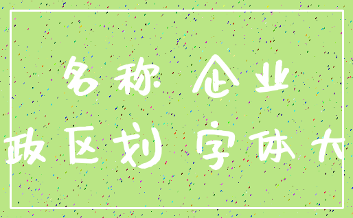 名称 企业_行政区划 字体大小