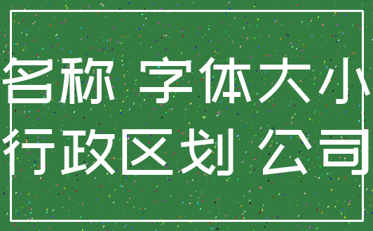 名称 字体大小_行政区划 公司