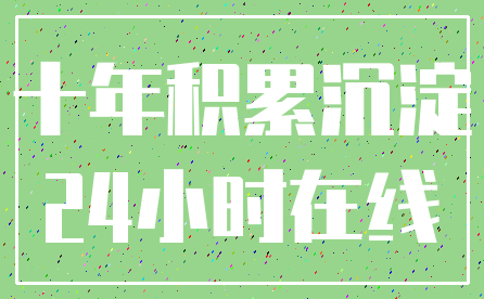 十年积累沉淀_24小时在线