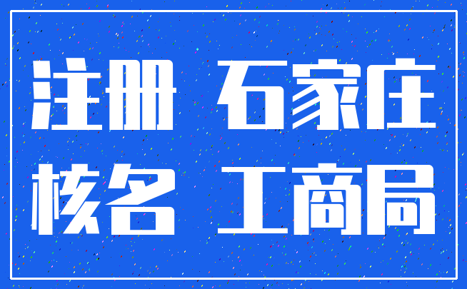 注册 石家庄_核名 工商局