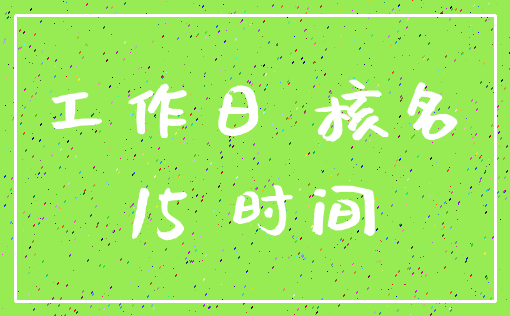 工作日 核名_15 时间