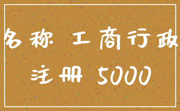 名称 工商行政_注册 5000