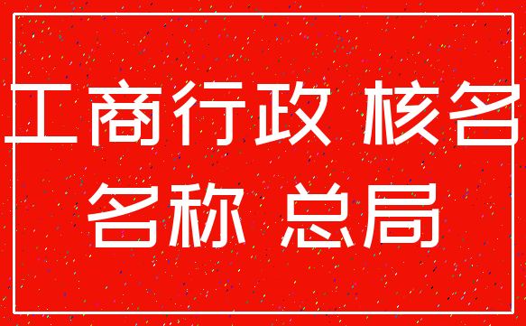 工商行政 核名_名称 总局