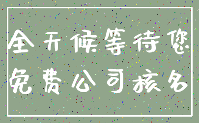 全天候等待您_免费公司核名