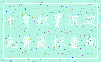 十年积累沉淀_免费商标查询