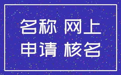 名称 网上_申请 核名