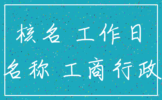 核名 工作日_名称 工商行政
