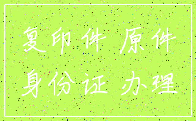 复印件 原件_身份证 办理