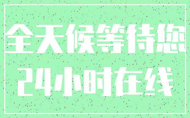 全天候等待您_24小时在线