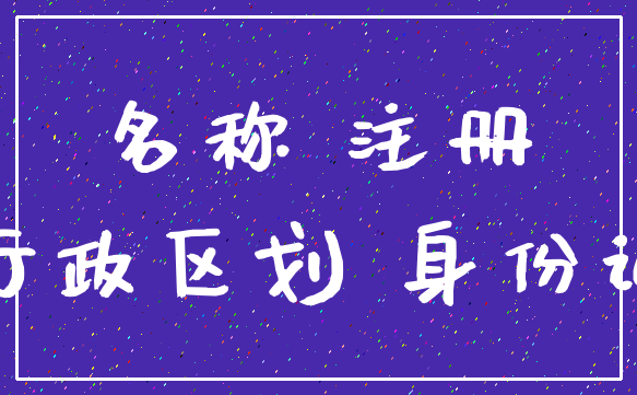 名称 注册_行政区划 身份证