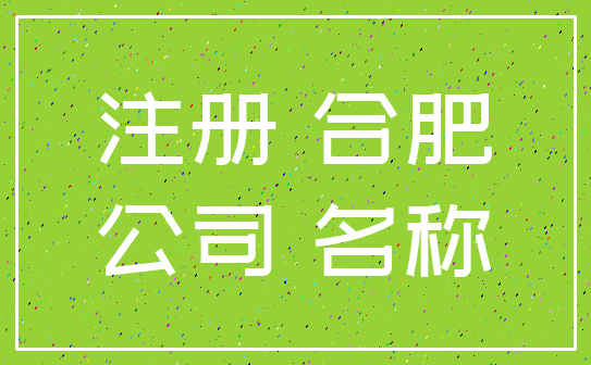 注册 合肥_公司 名称