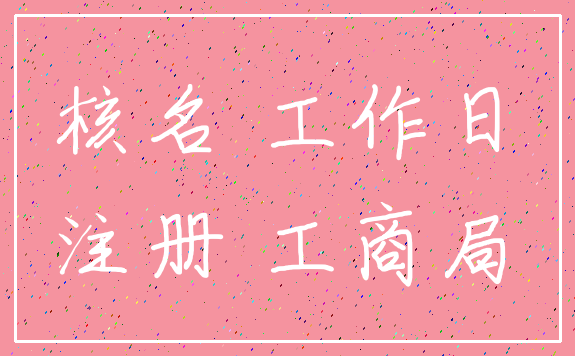 核名 工作日_注册 工商局