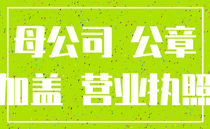 母公司 公章_加盖 营业执照