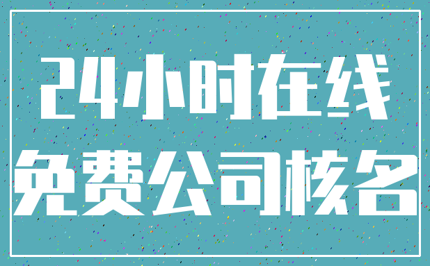 24小时在线_免费公司核名