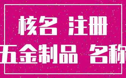 核名 注册_五金制品 名称