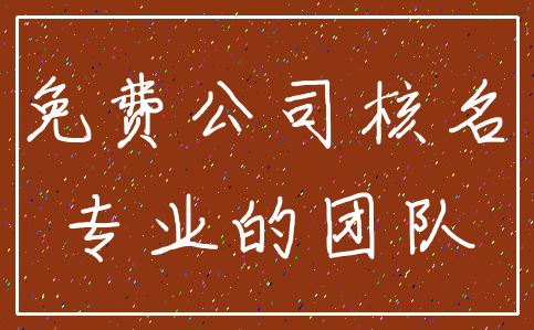 免费公司核名_专业的团队